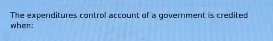 The expenditures control account of a government is credited when: