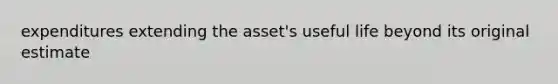 expenditures extending the asset's useful life beyond its original estimate