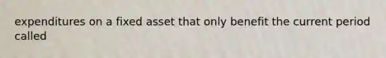 expenditures on a fixed asset that only benefit the current period called