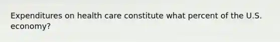 Expenditures on health care constitute what percent of the U.S. economy?