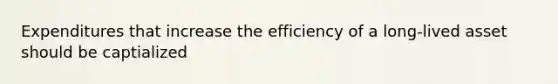 Expenditures that increase the efficiency of a long-lived asset should be captialized