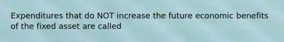 Expenditures that do NOT increase the future economic benefits of the fixed asset are called