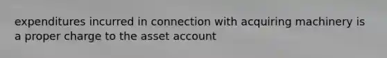 expenditures incurred in connection with acquiring machinery is a proper charge to the asset account