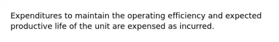 Expenditures to maintain the operating efficiency and expected productive life of the unit are expensed as incurred.