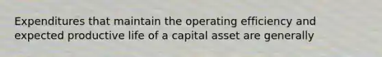 Expenditures that maintain the operating efficiency and expected productive life of a capital asset are generally