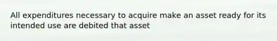 All expenditures necessary to acquire make an asset ready for its intended use are debited that asset