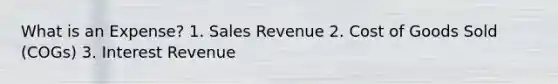 What is an Expense? 1. Sales Revenue 2. Cost of Goods Sold (COGs) 3. Interest Revenue