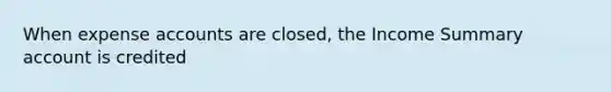 When expense accounts are closed, the Income Summary account is credited