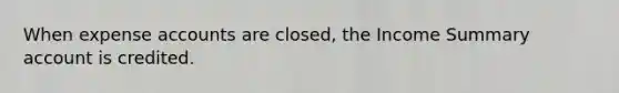 When expense accounts are closed, the Income Summary account is credited.