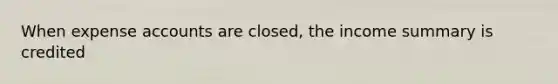 When expense accounts are closed, the income summary is credited