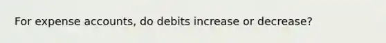 For expense accounts, do debits increase or decrease?