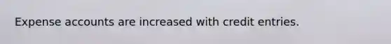 Expense accounts are increased with credit entries.