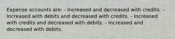 Expense accounts are: - Increased and decreased with credits. - Increased with debits and decreased with credits. - Increased with credits and decreased with debits. - Increased and decreased with debits.