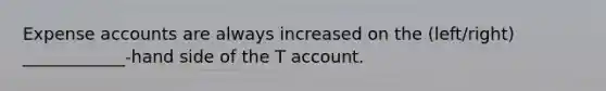 Expense accounts are always increased on the (left/right) ____________-hand side of the T account.