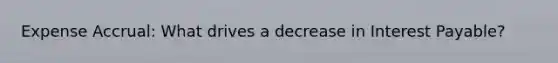 Expense Accrual: What drives a decrease in Interest Payable?