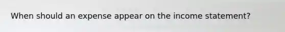 When should an expense appear on the income statement?