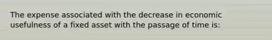 The expense associated with the decrease in economic usefulness of a fixed asset with the passage of time is: