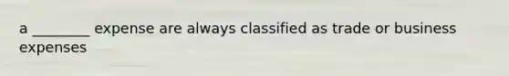 a ________ expense are always classified as trade or business expenses