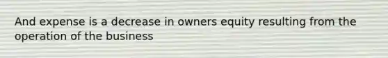 And expense is a decrease in owners equity resulting from the operation of the business