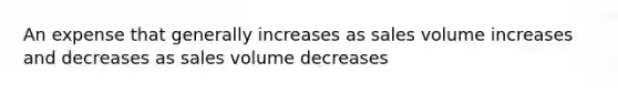 An expense that generally increases as sales volume increases and decreases as sales volume decreases