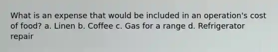 What is an expense that would be included in an operation's cost of food? a. Linen b. Coffee c. Gas for a range d. Refrigerator repair