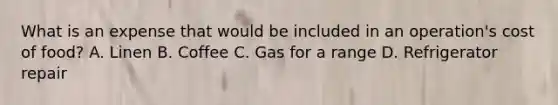 What is an expense that would be included in an operation's cost of food? A. Linen B. Coffee C. Gas for a range D. Refrigerator repair