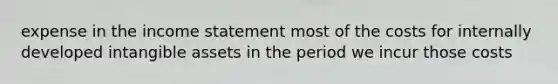 expense in the income statement most of the costs for internally developed intangible assets in the period we incur those costs