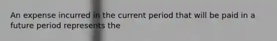 An expense incurred in the current period that will be paid in a future period represents the