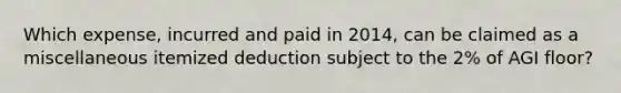 Which expense, incurred and paid in 2014, can be claimed as a miscellaneous itemized deduction subject to the 2% of AGI floor?