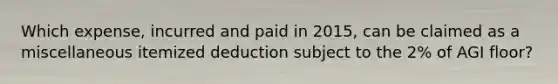 Which expense, incurred and paid in 2015, can be claimed as a miscellaneous itemized deduction subject to the 2% of AGI floor?