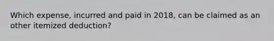 Which expense, incurred and paid in 2018, can be claimed as an other itemized deduction?