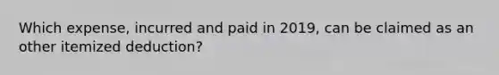 Which expense, incurred and paid in 2019, can be claimed as an other itemized deduction?