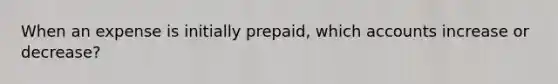 When an expense is initially prepaid, which accounts increase or decrease?