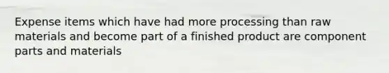 Expense items which have had more processing than raw materials and become part of a finished product are component parts and materials