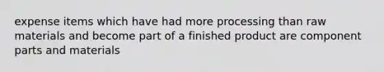 expense items which have had more processing than raw materials and become part of a finished product are component parts and materials