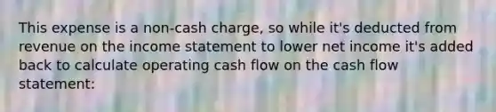 This expense is a non-cash charge, so while it's deducted from revenue on the income statement to lower net income it's added back to calculate operating cash flow on the cash flow statement: