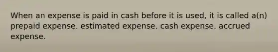 When an expense is paid in cash before it is used, it is called a(n) prepaid expense. estimated expense. cash expense. accrued expense.