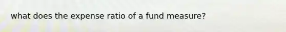 what does the expense ratio of a fund measure?