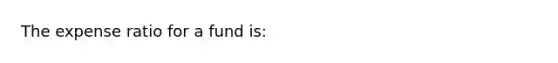 The expense ratio for a fund​ is: