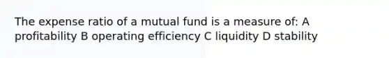 The expense ratio of a mutual fund is a measure of: A profitability B operating efficiency C liquidity D stability