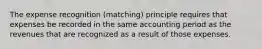 The expense recognition (matching) principle requires that expenses be recorded in the same accounting period as the revenues that are recognized as a result of those expenses.