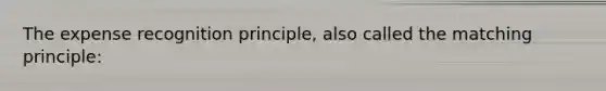 The expense recognition principle, also called the matching principle: