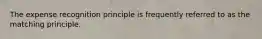 The expense recognition principle is frequently referred to as the matching principle.