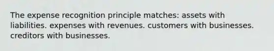 The expense recognition principle matches: assets with liabilities. expenses with revenues. customers with businesses. creditors with businesses.