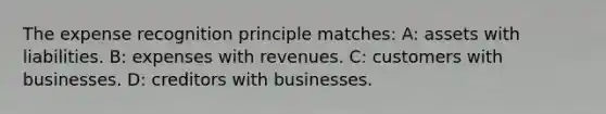 The expense recognition principle matches: A: assets with liabilities. B: expenses with revenues. C: customers with businesses. D: creditors with businesses.