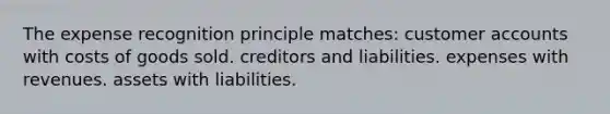 The expense recognition principle matches: customer accounts with costs of goods sold. creditors and liabilities. expenses with revenues. assets with liabilities.