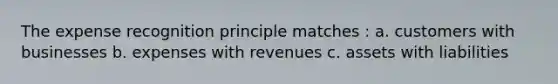 The expense recognition principle matches : a. customers with businesses b. expenses with revenues c. assets with liabilities