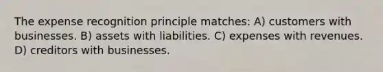 The expense recognition principle matches: A) customers with businesses. B) assets with liabilities. C) expenses with revenues. D) creditors with businesses.