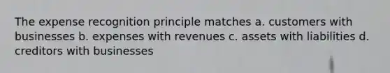 The expense recognition principle matches a. customers with businesses b. expenses with revenues c. assets with liabilities d. creditors with businesses