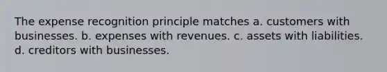 The expense recognition principle matches a. customers with businesses. b. expenses with revenues. c. assets with liabilities. d. creditors with businesses.